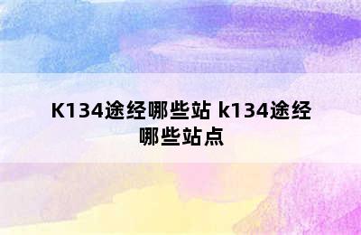 K134途经哪些站 k134途经哪些站点